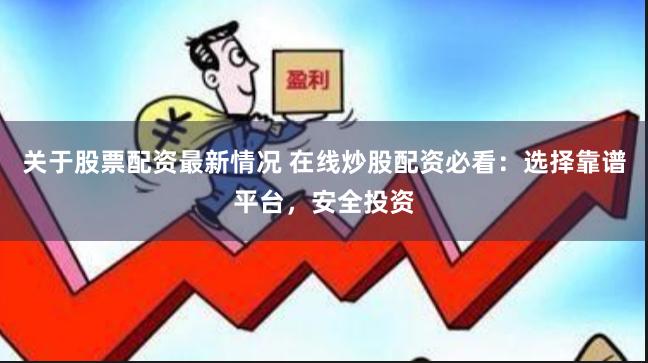 关于股票配资最新情况 在线炒股配资必看：选择靠谱平台，安全投资