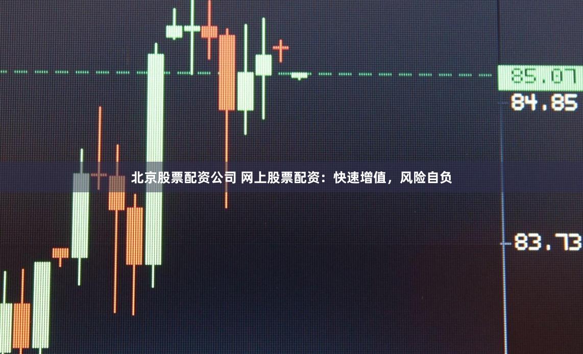 北京股票配资公司 网上股票配资：快速增值，风险自负
