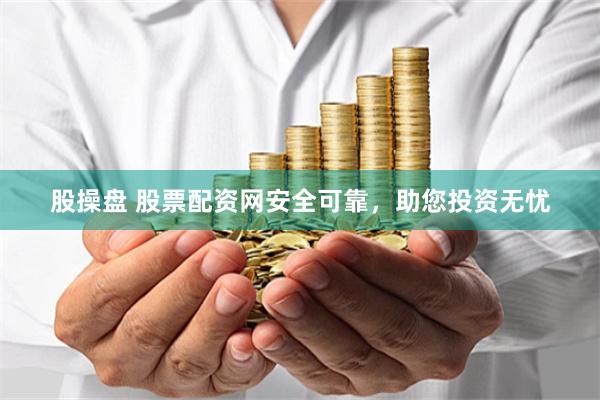 股操盘 股票配资网安全可靠，助您投资无忧