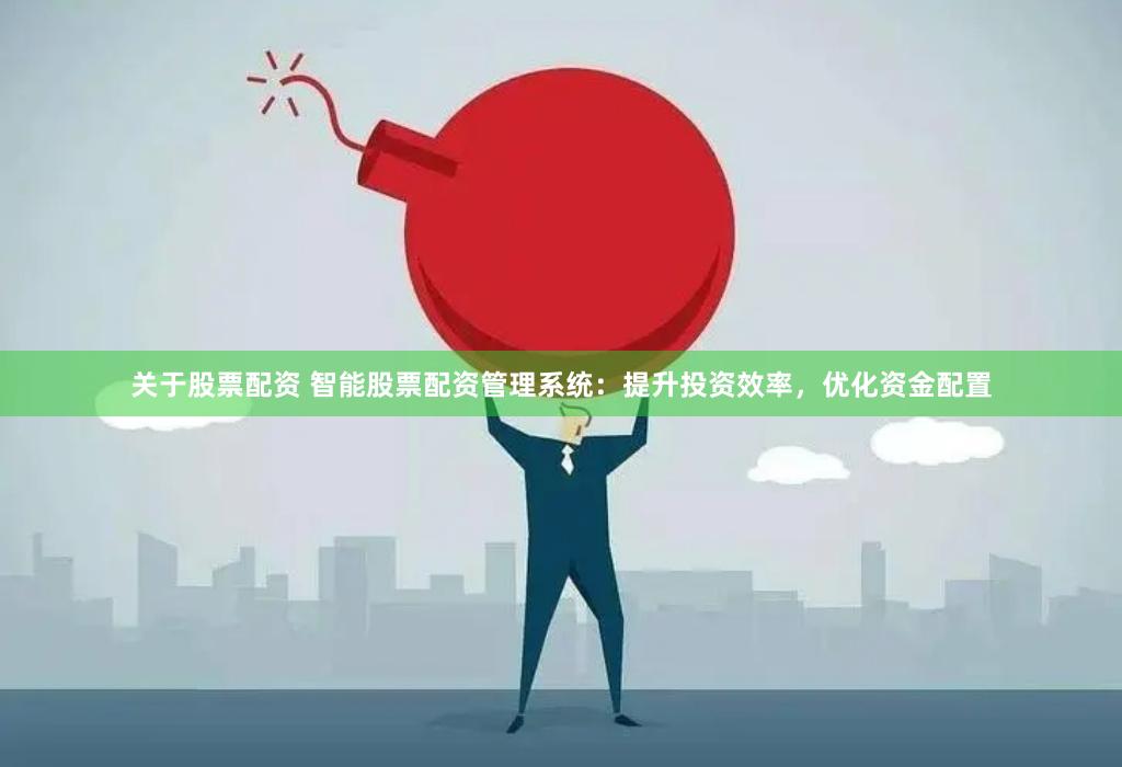 关于股票配资 智能股票配资管理系统：提升投资效率，优化资金配置