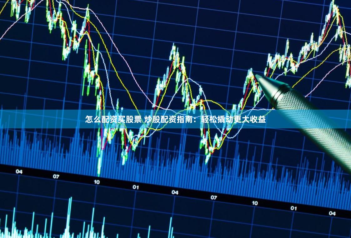 怎么配资买股票 炒股配资指南：轻松撬动更大收益