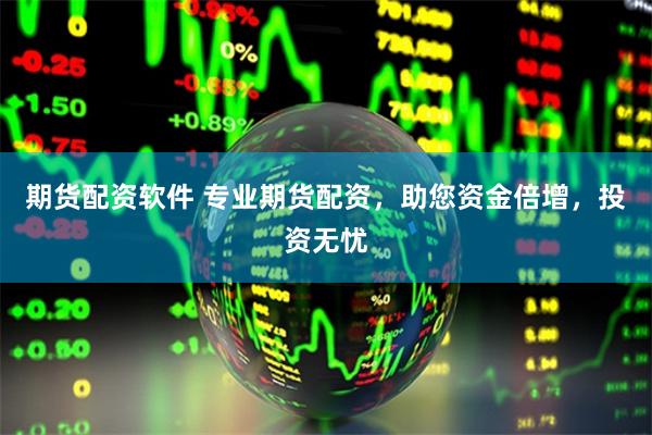 期货配资软件 专业期货配资，助您资金倍增，投资无忧