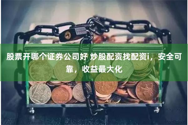 股票开哪个证券公司好 炒股配资找配资i，安全可靠，收益最大化