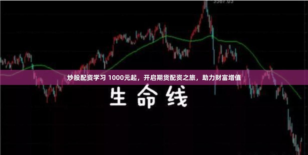 炒股配资学习 1000元起，开启期货配资之旅，助力财富增值
