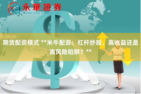 期货配资模式 **米牛配资：杠杆炒股，高收益还是高风险陷阱？**