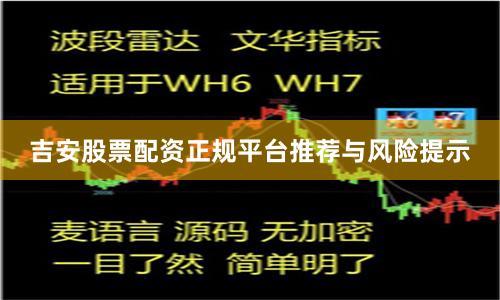 吉安股票配资正规平台推荐与风险提示