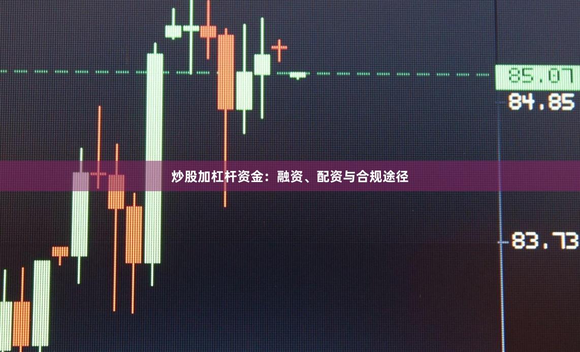 炒股加杠杆资金：融资、配资与合规途径