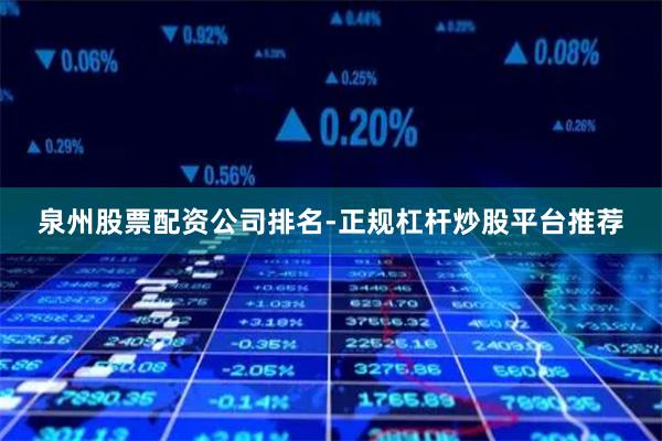 泉州股票配资公司排名-正规杠杆炒股平台推荐