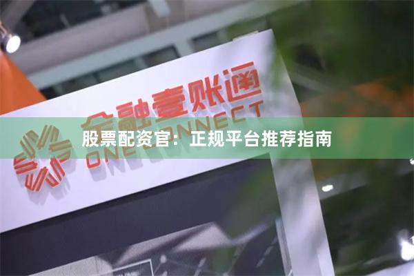 股票配资官：正规平台推荐指南