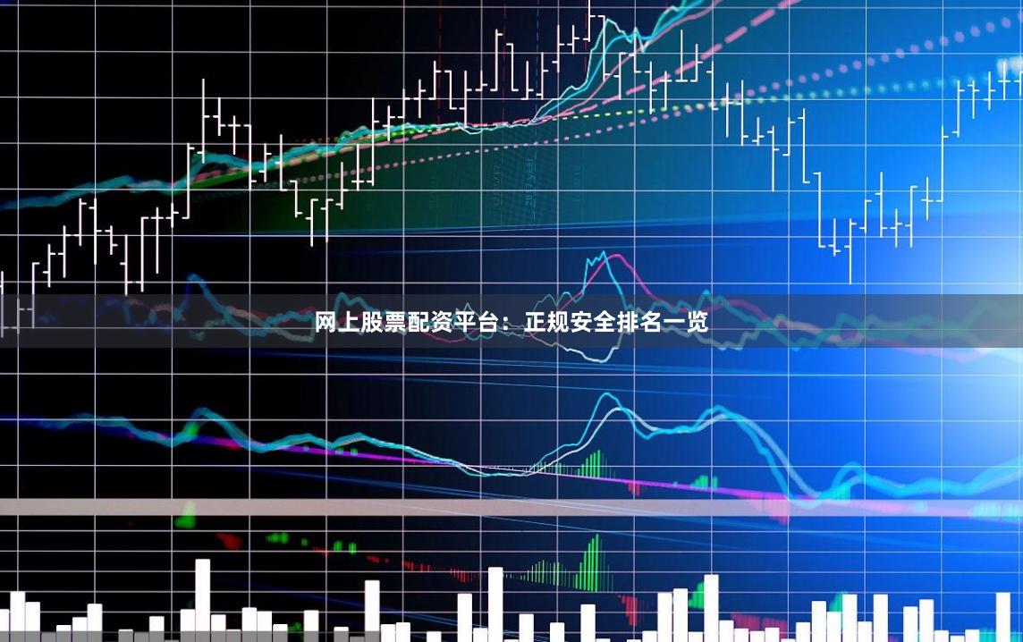 网上股票配资平台：正规安全排名一览