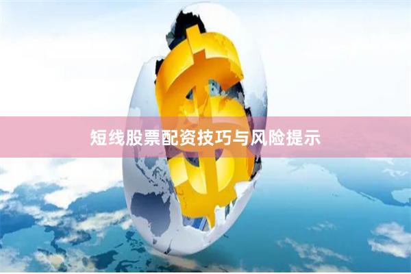 短线股票配资技巧与风险提示