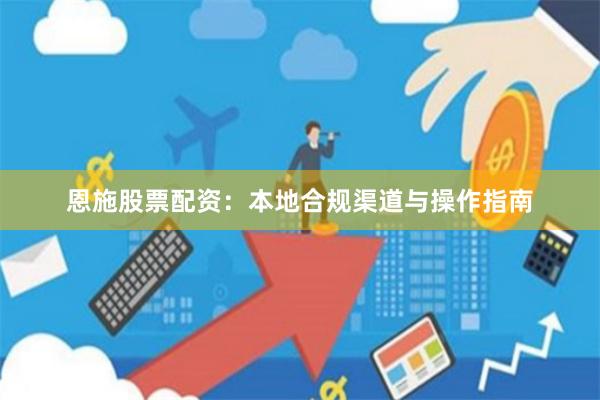 恩施股票配资：本地合规渠道与操作指南