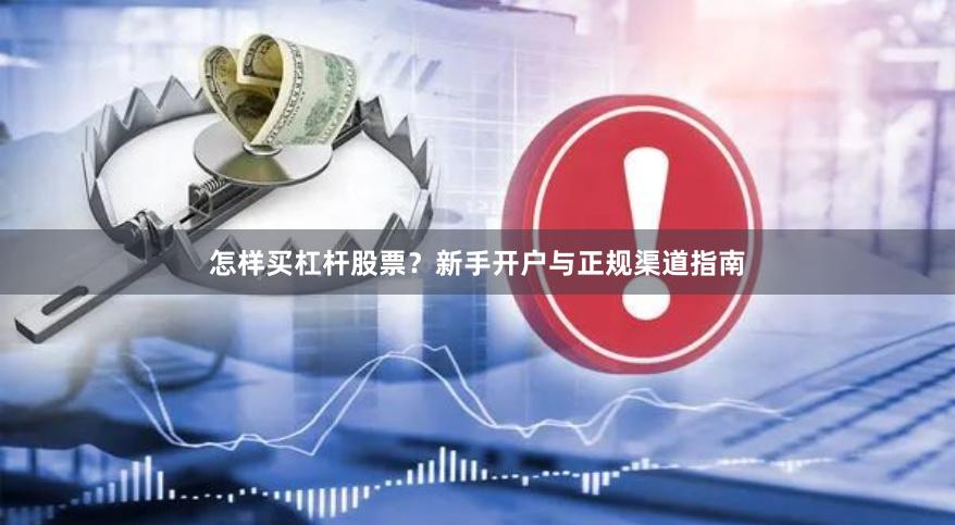怎样买杠杆股票？新手开户与正规渠道指南